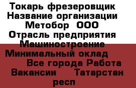 Токарь-фрезеровщик › Название организации ­ Метобор, ООО › Отрасль предприятия ­ Машиностроение › Минимальный оклад ­ 45 000 - Все города Работа » Вакансии   . Татарстан респ.